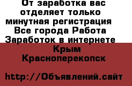 От заработка вас отделяет только 5 минутная регистрация  - Все города Работа » Заработок в интернете   . Крым,Красноперекопск